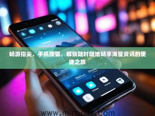 畅游指尖，手机搜狐，解锁随时随地畅享海量资讯的便捷之旅