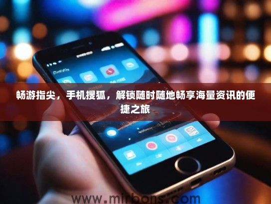 畅游指尖，手机搜狐，解锁随时随地畅享海量资讯的便捷之旅