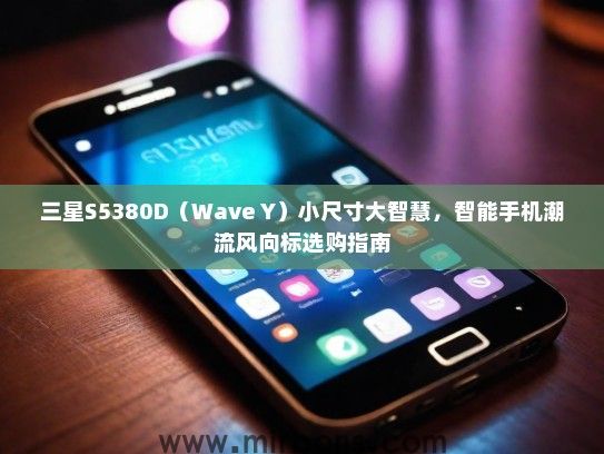三星S5380D（Wave Y）小尺寸大智慧，智能手机潮流风向标选购指南