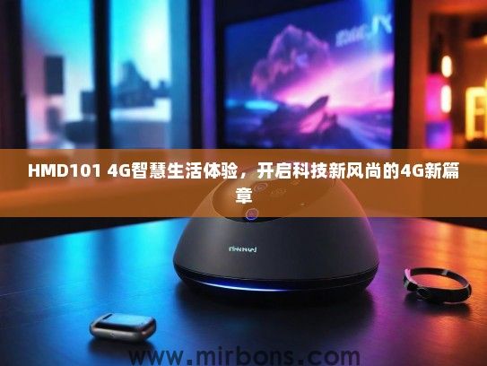 HMD101 4G智慧生活体验，开启科技新风尚的4G新篇章