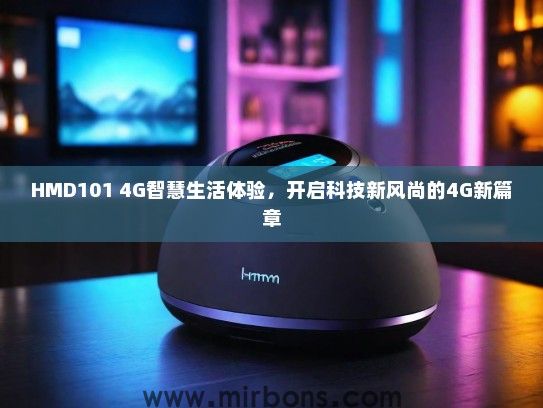 HMD101 4G智慧生活体验，开启科技新风尚的4G新篇章