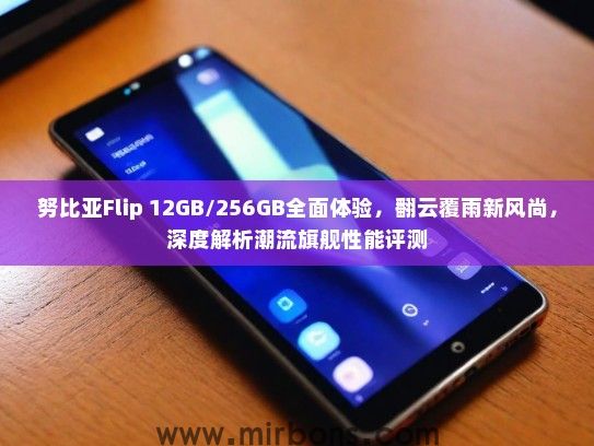 努比亚Flip 12GB/256GB全面体验，翻云覆雨新风尚，深度解析潮流旗舰性能评测