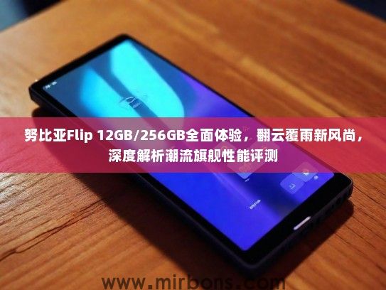 努比亚Flip 12GB/256GB全面体验，翻云覆雨新风尚，深度解析潮流旗舰性能评测