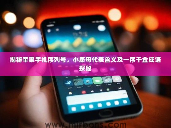 揭秘苹果手机序列号，小康母代表含义及一序千金成语探秘