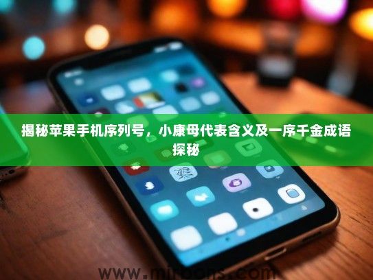 揭秘苹果手机序列号，小康母代表含义及一序千金成语探秘