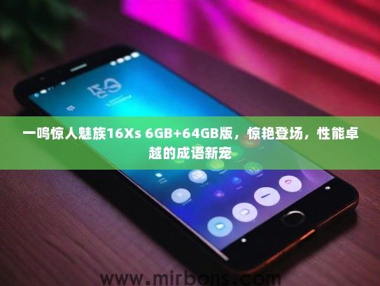 一鸣惊人魅族16Xs 6GB+64GB版，惊艳登场，性能卓越的成语新宠