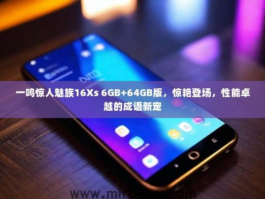一鸣惊人魅族16Xs 6GB+64GB版，惊艳登场，性能卓越的成语新宠