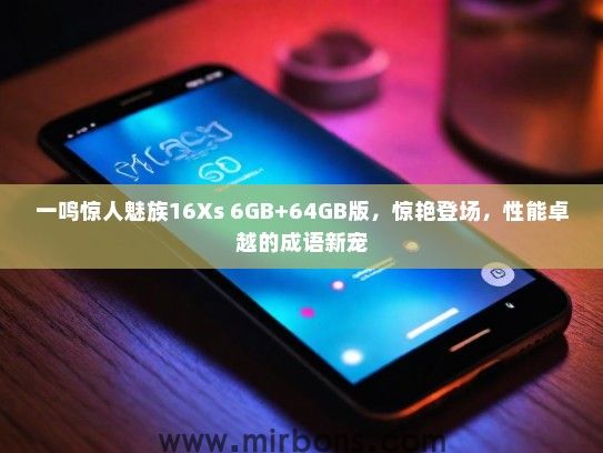 一鸣惊人魅族16Xs 6GB+64GB版，惊艳登场，性能卓越的成语新宠