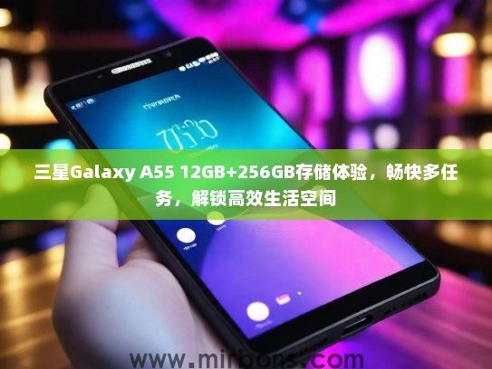 三星Galaxy A55 12GB+256GB存储体验，畅快多任务，解锁高效生活空间