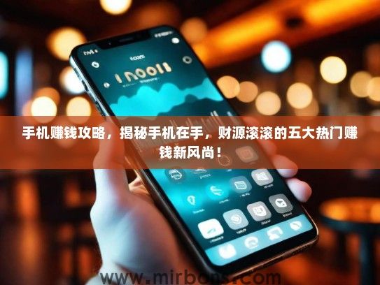 手机赚钱攻略，揭秘手机在手，财源滚滚的五大热门赚钱新风尚！
