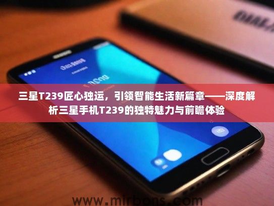 三星T239匠心独运，引领智能生活新篇章——深度解析三星手机T239的独特魅力与前瞻体验