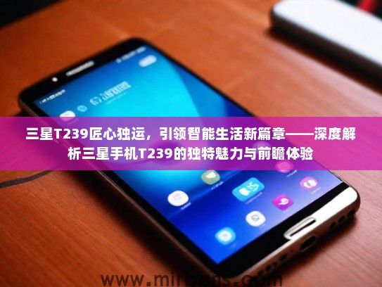 三星T239匠心独运，引领智能生活新篇章——深度解析三星手机T239的独特魅力与前瞻体验