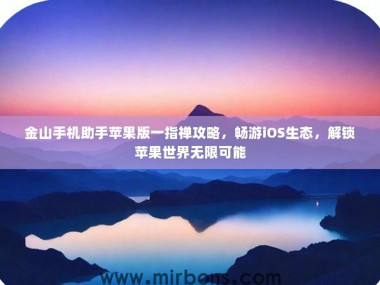 金山手机助手苹果版一指禅攻略，畅游iOS生态，解锁苹果世界无限可能