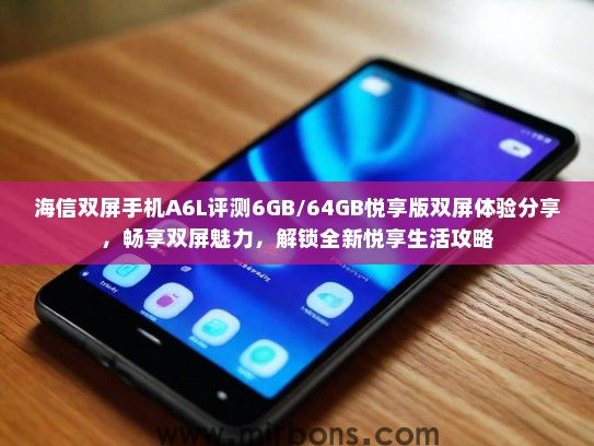 海信双屏手机A6L评测6GB/64GB悦享版双屏体验分享，畅享双屏魅力，解锁全新悦享生活攻略
