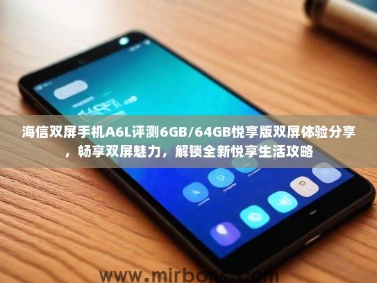 海信双屏手机A6L评测6GB/64GB悦享版双屏体验分享，畅享双屏魅力，解锁全新悦享生活攻略