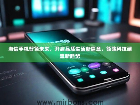 海信手机智领未来，开启品质生活新篇章，领跑科技潮流新趋势