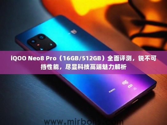 iQOO Neo8 Pro（16GB/512GB）全面评测，锐不可挡性能，尽显科技高端魅力解析