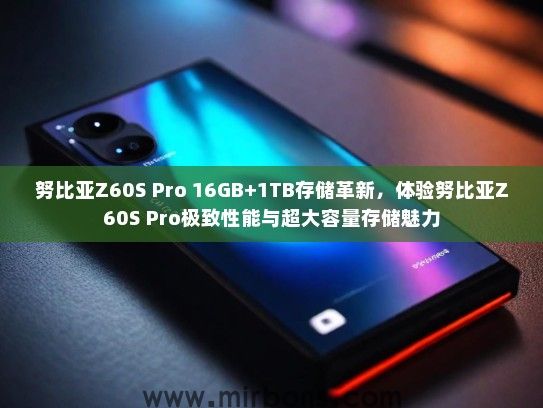 努比亚Z60S Pro 16GB+1TB存储革新，体验努比亚Z60S Pro极致性能与超大容量存储魅力