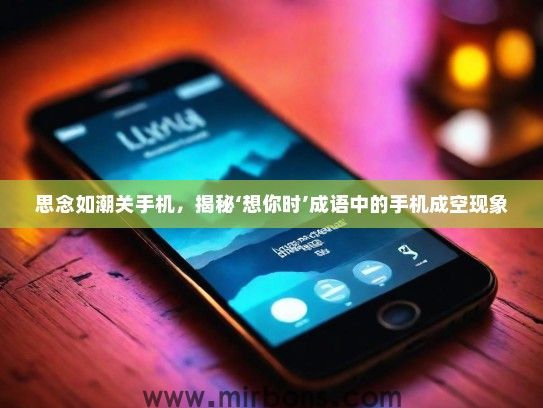 思念如潮关手机，揭秘‘想你时’成语中的手机成空现象