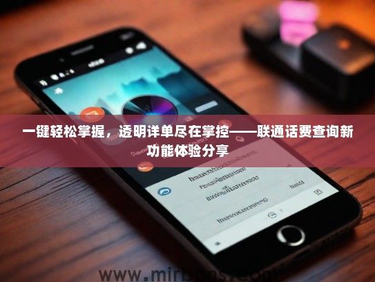一键轻松掌握，透明详单尽在掌控——联通话费查询新功能体验分享