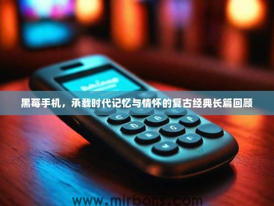 黑莓手机，承载时代记忆与情怀的复古经典长篇回顾