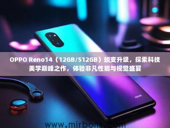 OPPO Reno14（12GB/512GB）蜕变升级，探索科技美学巅峰之作，体验非凡性能与视觉盛宴