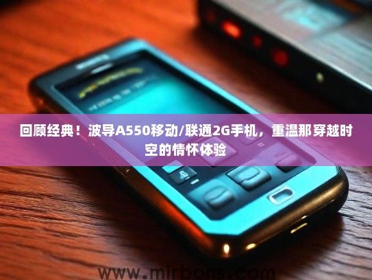 回顾经典！波导A550移动/联通2G手机，重温那穿越时空的情怀体验