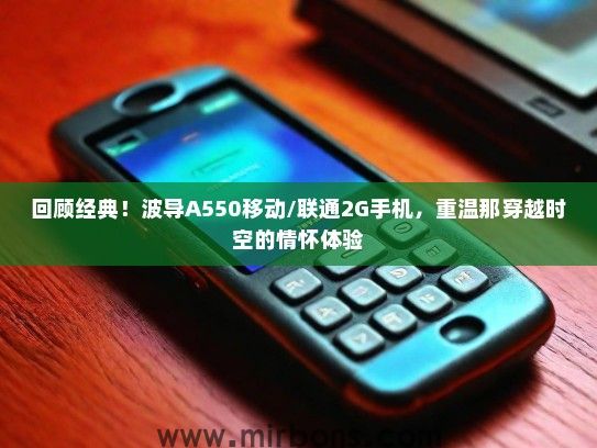 回顾经典！波导A550移动/联通2G手机，重温那穿越时空的情怀体验