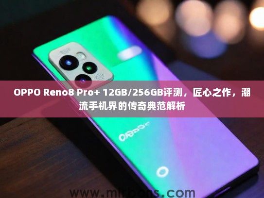 OPPO Reno8 Pro+ 12GB/256GB评测，匠心之作，潮流手机界的传奇典范解析