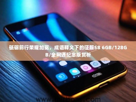 砥砺前行荣耀加冕，成语释义下的征服S8 6GB/128GB/全网通纪念版赏析