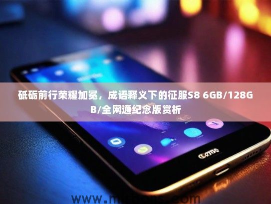 砥砺前行荣耀加冕，成语释义下的征服S8 6GB/128GB/全网通纪念版赏析
