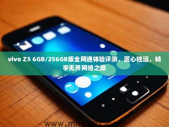 vivo Z5 6GB/256GB版全网通体验评测，匠心独运，畅享无界网络之旅