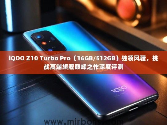 iQOO Z10 Turbo Pro（16GB/512GB）独领风骚，挑战高端旗舰巅峰之作深度评测
