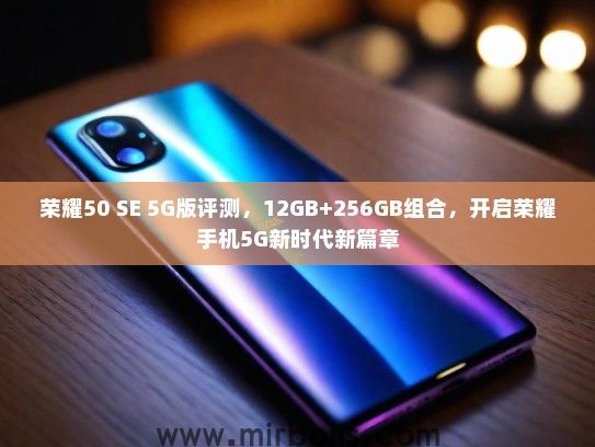 荣耀50 SE 5G版评测，12GB+256GB组合，开启荣耀手机5G新时代新篇章