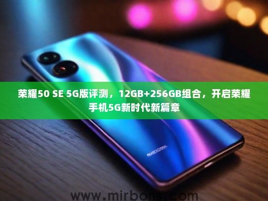 荣耀50 SE 5G版评测，12GB+256GB组合，开启荣耀手机5G新时代新篇章