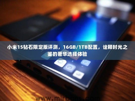 小米15钻石限定版评测，16GB/1TB配置，诠释时光之鉴的奢华选择体验