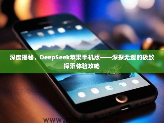 深度揭秘，DeepSeek苹果手机版——深探无遗的极致探索体验攻略