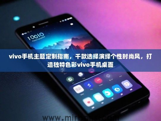 vivo手机主题定制指南，千款选择演绎个性时尚风，打造独特色彩vivo手机桌面