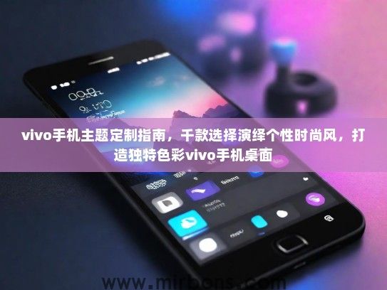 vivo手机主题定制指南，千款选择演绎个性时尚风，打造独特色彩vivo手机桌面