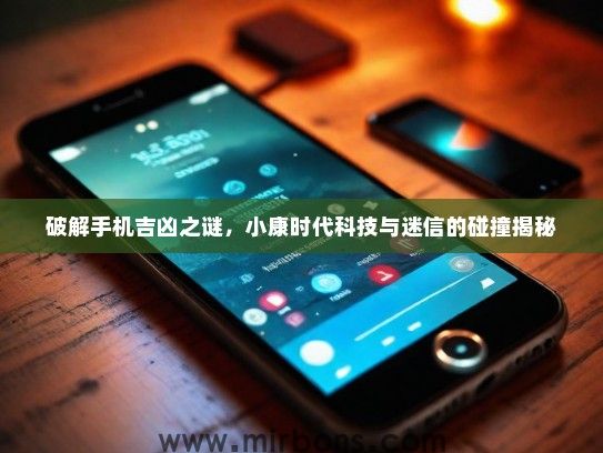破解手机吉凶之谜，小康时代科技与迷信的碰撞揭秘