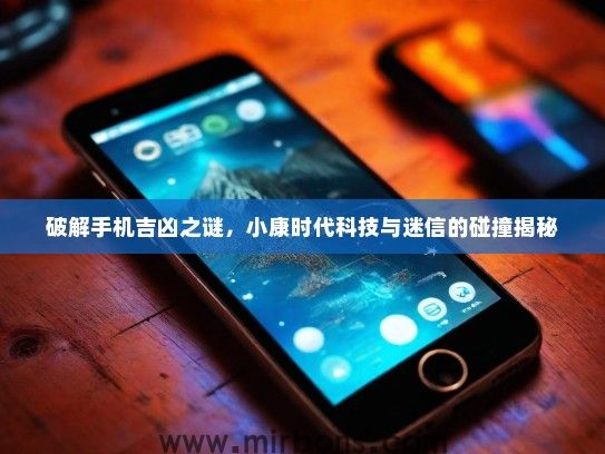 破解手机吉凶之谜，小康时代科技与迷信的碰撞揭秘