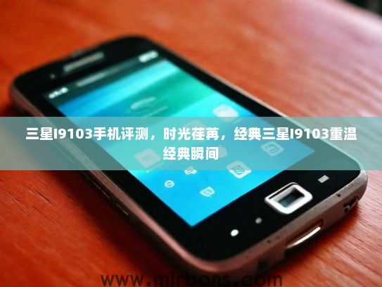 三星I9103手机评测，时光荏苒，经典三星I9103重温经典瞬间