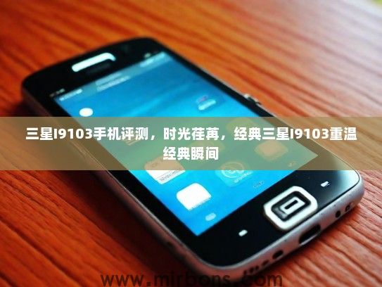 三星I9103手机评测，时光荏苒，经典三星I9103重温经典瞬间