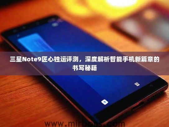 三星Note9匠心独运评测，深度解析智能手机新篇章的书写秘籍