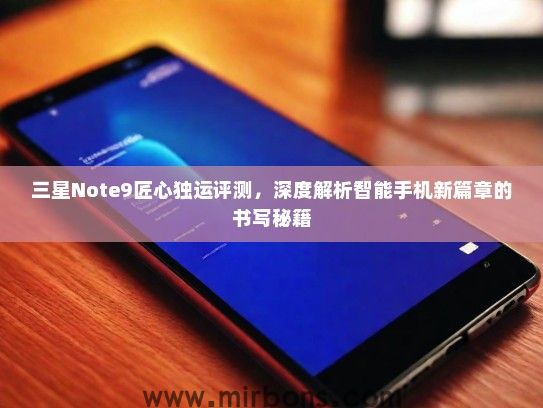 三星Note9匠心独运评测，深度解析智能手机新篇章的书写秘籍