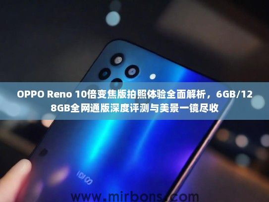 OPPO Reno 10倍变焦版拍照体验全面解析，6GB/128GB全网通版深度评测与美景一镜尽收