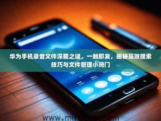 华为手机录音文件深藏之谜，一触即发，揭秘高效搜索技巧与文件管理小窍门