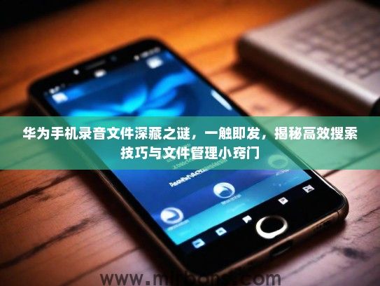 华为手机录音文件深藏之谜，一触即发，揭秘高效搜索技巧与文件管理小窍门