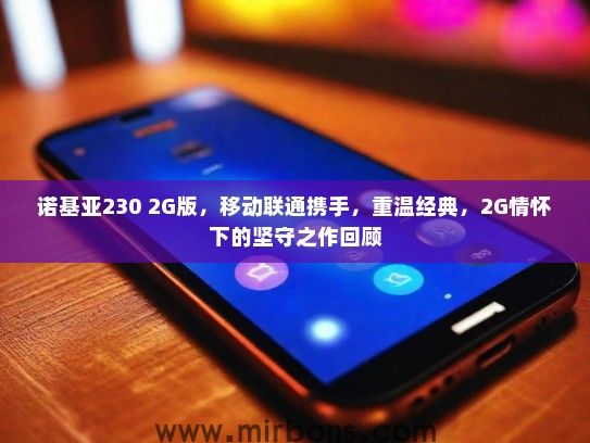 诺基亚230 2G版，移动联通携手，重温经典，2G情怀下的坚守之作回顾