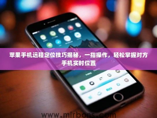 苹果手机远程定位技巧揭秘，一指操作，轻松掌握对方手机实时位置